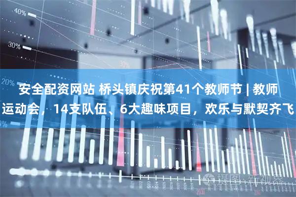 安全配资网站 桥头镇庆祝第41个教师节 | 教师运动会，14支队伍、6大趣味项目，欢乐与默契齐飞