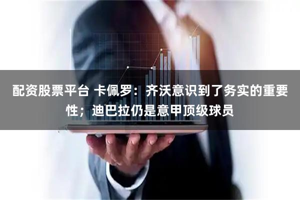 配资股票平台 卡佩罗：齐沃意识到了务实的重要性；迪巴拉仍是意甲顶级球员